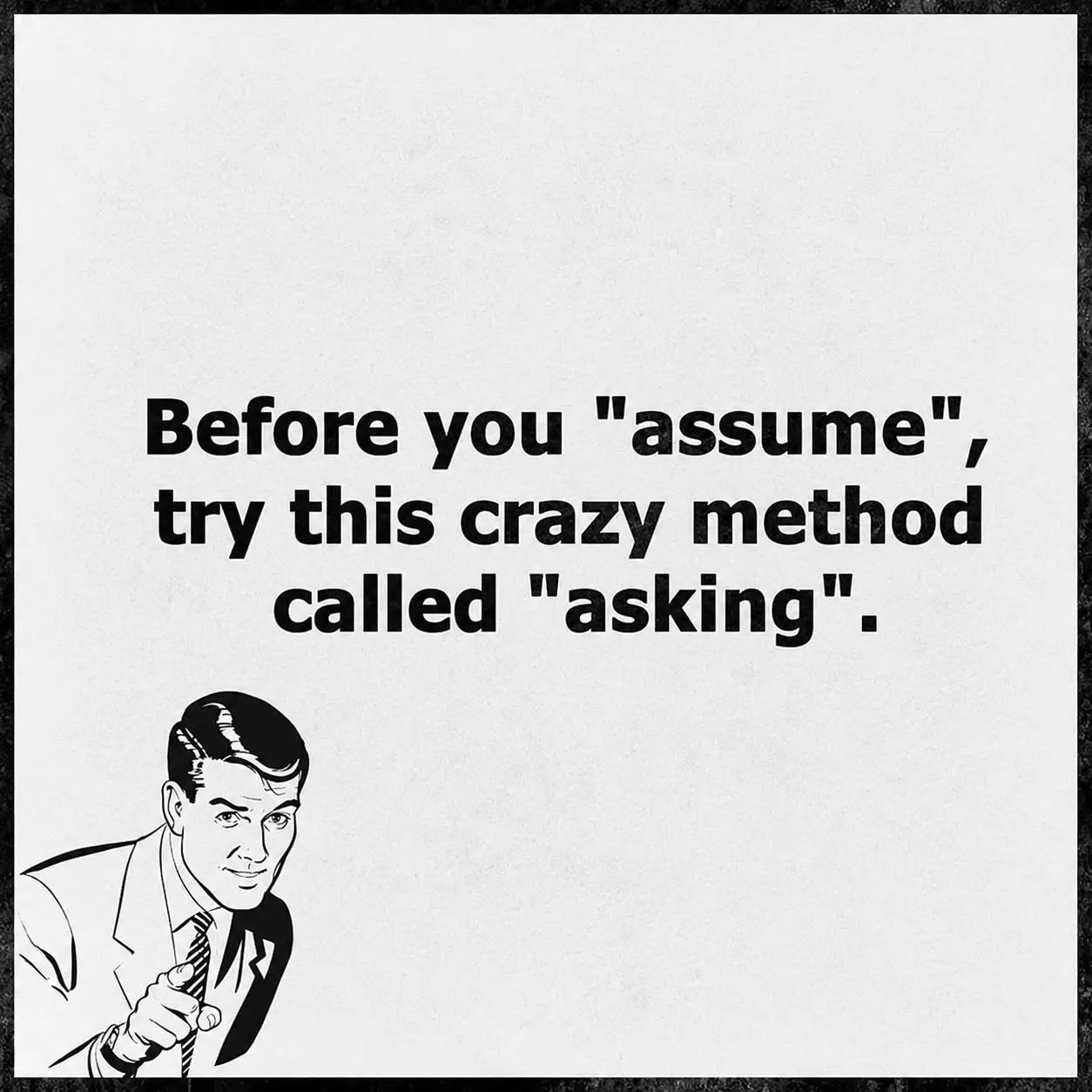 Before you assume, try this crazy method called asking